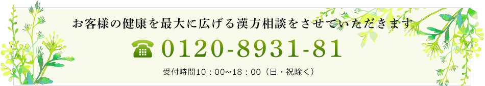 お客様の健康を最大に広げる漢方相談をさせていただきます フリーダイヤル0120-8931-81 受付時間10：00~18：30（日・祝除く）