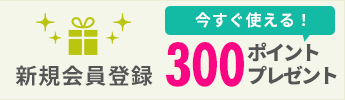新規会員登録300ポイントプレゼント