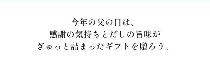 今年の父の日は、感謝の気持ちとだしの旨味がぎゅっと詰まったギフトを贈ろう。 