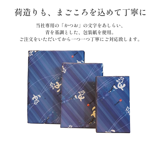 荷造りも、まごころを込めて丁寧に　当社専用の「かつお」 の文字をあしらい、青を基調とした、包装紙を使用。ご注文をいただいてから一つ一つ丁寧にご対応致します。