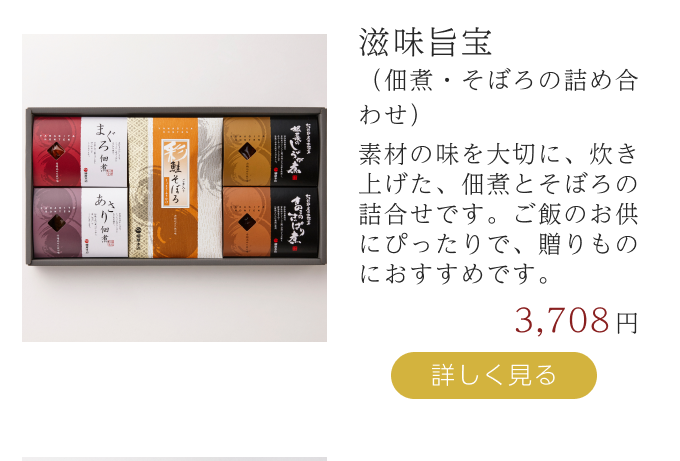 滋味旨宝（佃煮・そぼろの詰め合わせ）素材の味を大切に、炊き上げた、佃煮とそぼろの詰合せです。ご飯のお供にぴったりで、贈りものにおすすめです。詳しく見る  