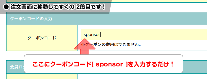 注文画面に移動してすぐの 2段目「クーポンコード」に[sponsor]記入するだけ！