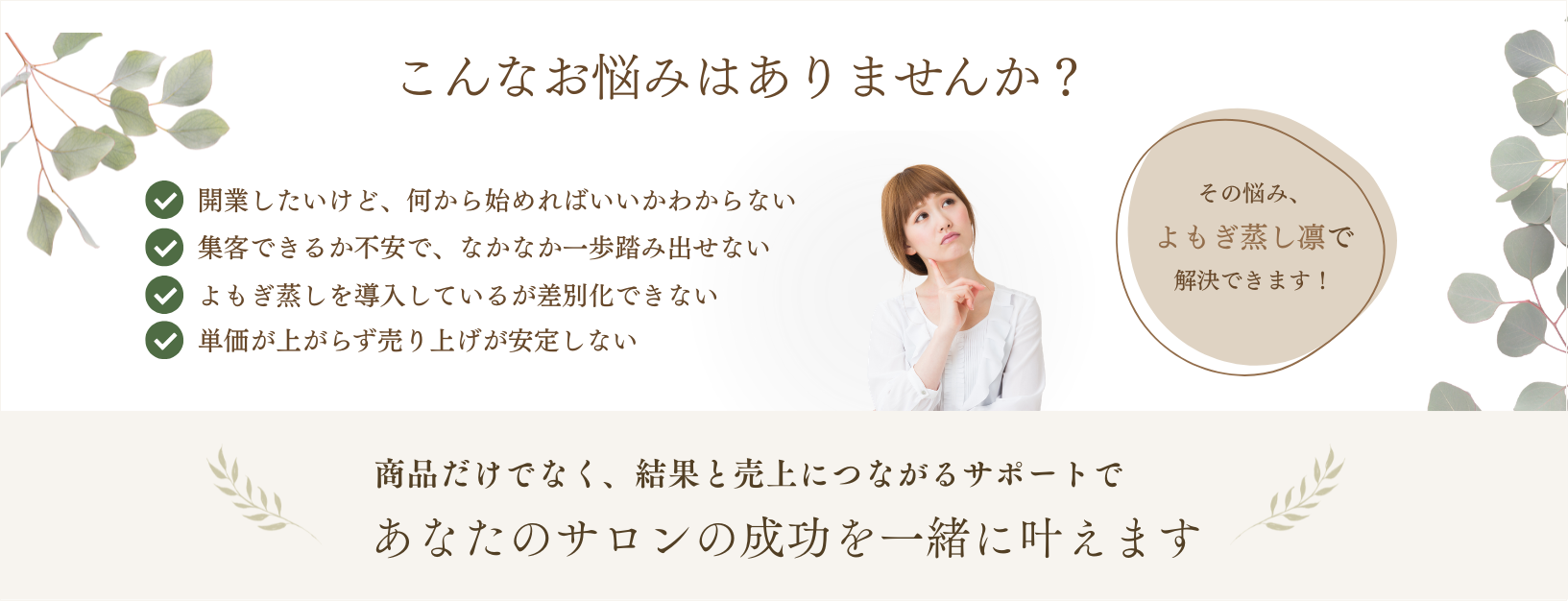 こんなお悩みはありませんか？ 商品だけでなく、結果と売上につながるサポートであなたのサロンの成功を一緒に叶えます