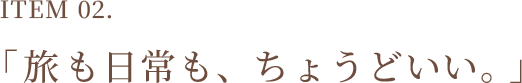 Item 02 旅も日常にも、ちょうどいい。