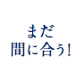 まだ間に合う