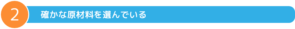 確かな原材料を選んでいる